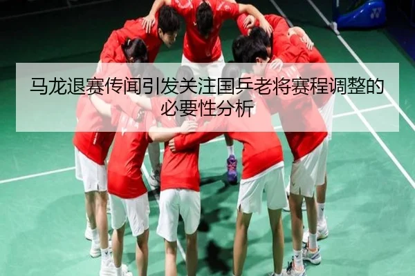 马龙退赛传闻引发关注国乒老将赛程调整的必要性分析（BB Sports）