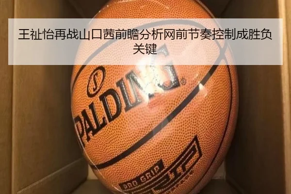 王祉怡再战山口茜前瞻分析网前节奏控制成胜负关键 | BB Sports